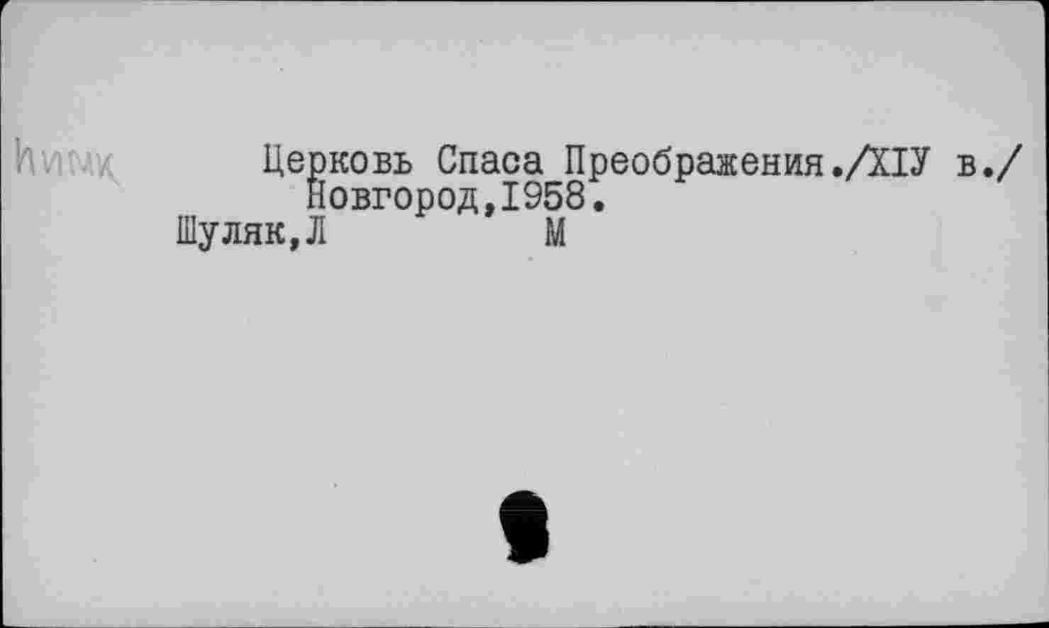 ﻿Церковь Спаса Преображения .ДІУ в./ Новгород,1958.
Шуляк,Л	М